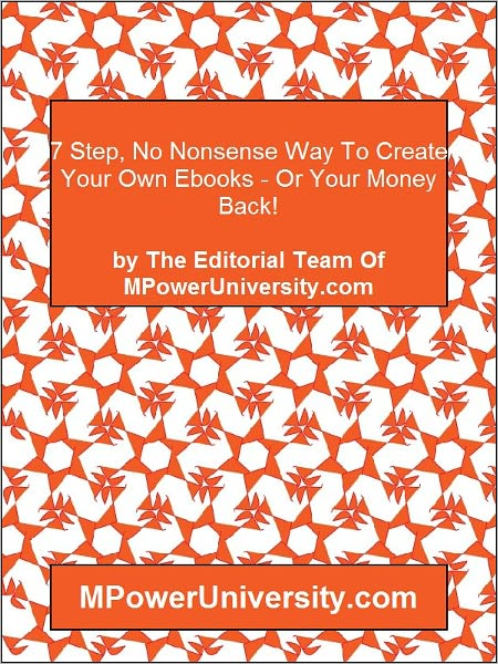 7 Step, No Nonsense Way To Create Your Own Ebooks - Or Your Money Back!