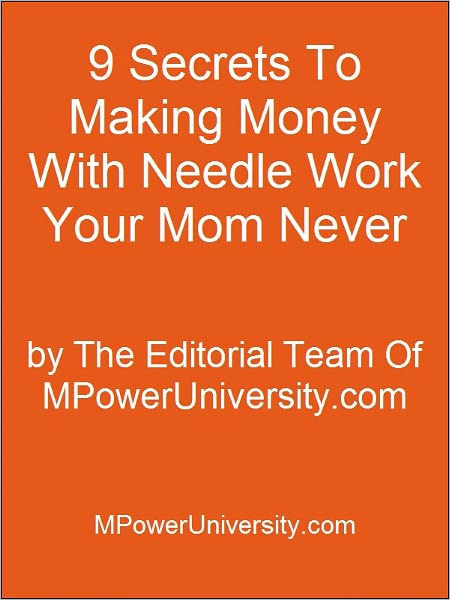 9 Secrets To Making Money With Needle Work Your Mom Never Told You About!