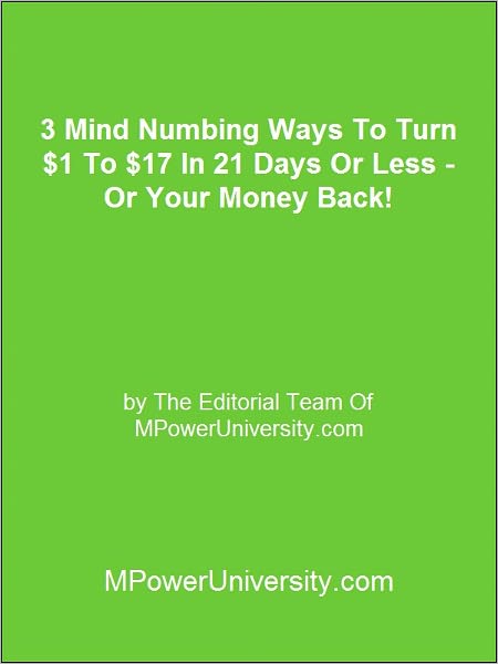 3 Mind Numbing Ways To Turn $1 To $17 In 21 Days Or Less Or Your Money Back!