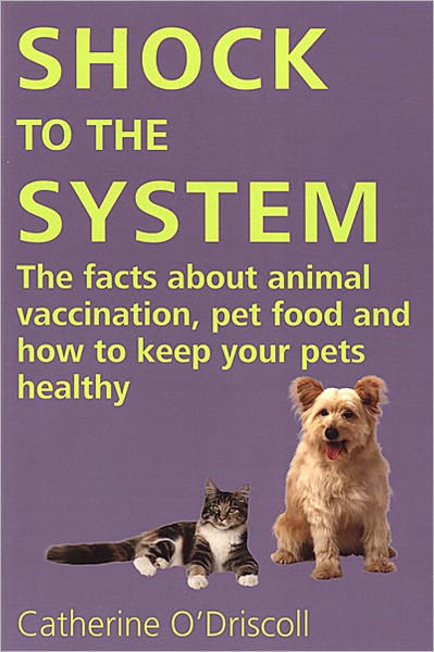 Shock to the System The Facts About Animal Vaccination, Pet Food, and How to keep your Pets Healthy
