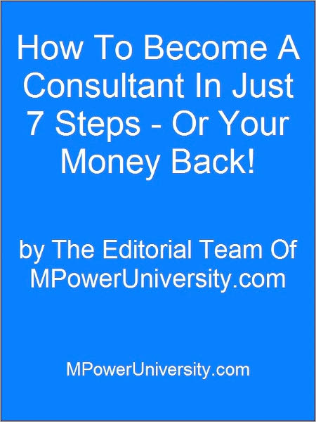 How To Become A Consultant In Just 7 Steps - Or Your Money Back!