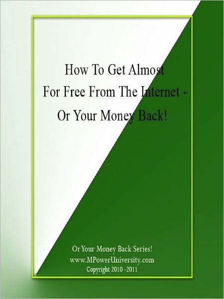 How To Get Almost Everything For Free From The Internet Or Your Money Back!