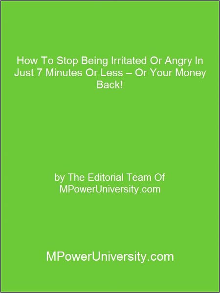 How To Stop Being Irritated Or Angry In Just 7 Minutes Or Less – Or Your Money Back!