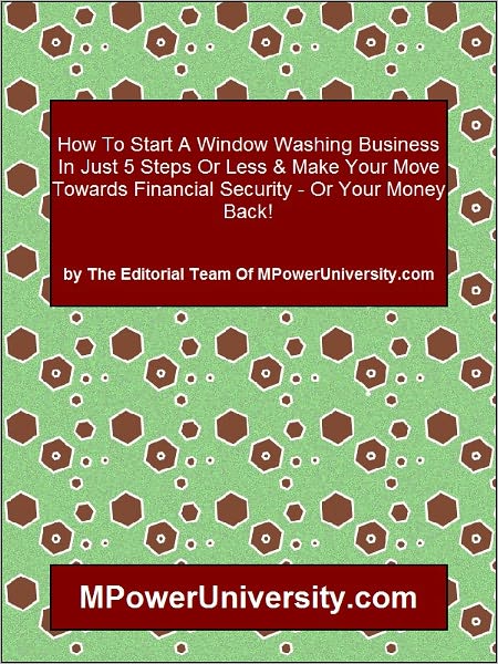 How To Start A Window Washing Business In Just 5 Steps Or Less & Make Your Move Towards Financial Security Or Your Money Back!