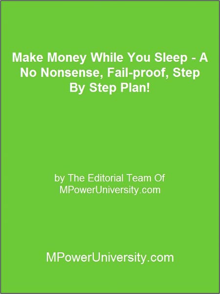 Make Money While You Sleep A No Nonsense, Fail proof, Step By Step Plan!