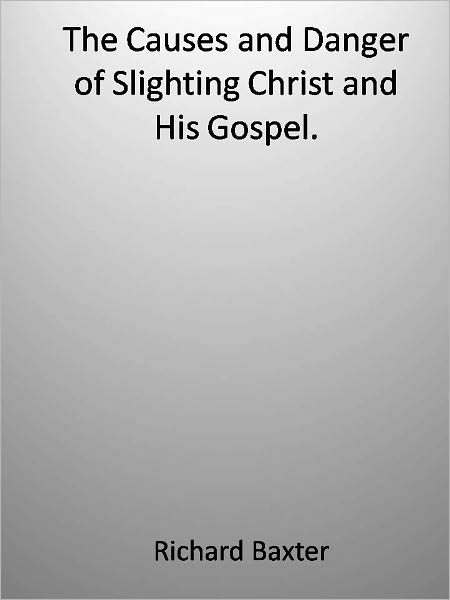 The Causes and Danger of Slighting Christ and His Gospel.
