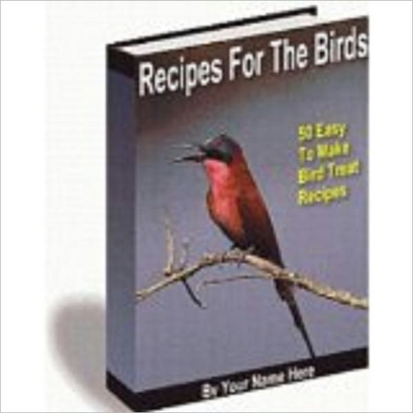 Recipes For The Birds - 50 Easy To Make Bird Treat Recipes