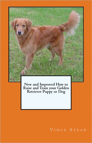 New and Improved How to Raise and Train your Golden Retriever Puppy or Dog