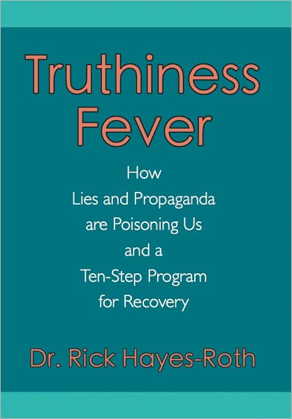 TRUTHINESS FEVER: How Lies and Propaganda are Poisoning Us and a Ten-Step Program for Recovery