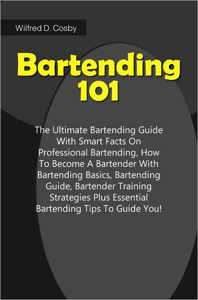 Bartending 101: The Ultimate Bartending Guide With Smart Facts On Professional Bartending, How To Become A Bartender With Bartending Basics, Bartending Guide, Bartender Training Strategies Plus Essential Bartending Tips To Guide You!