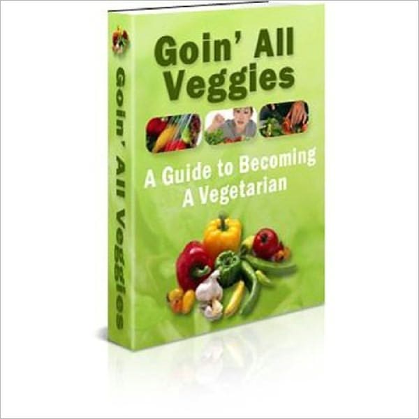 Goin’ All Veggies - A Guide to Becoming a Vegetarian