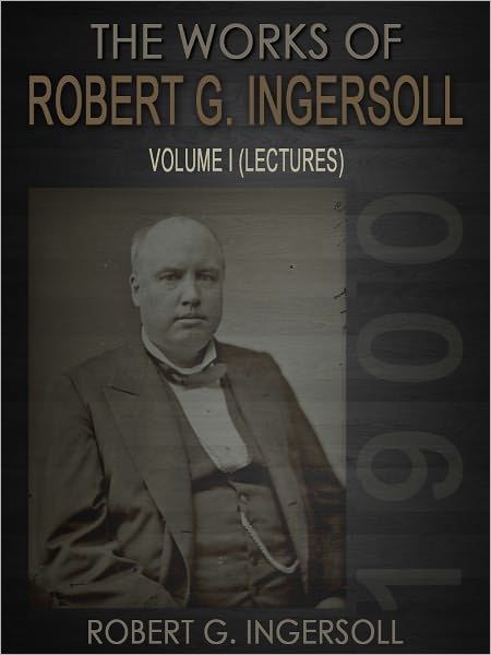 The Works Of Robert G. Ingersoll Volume I Lectures