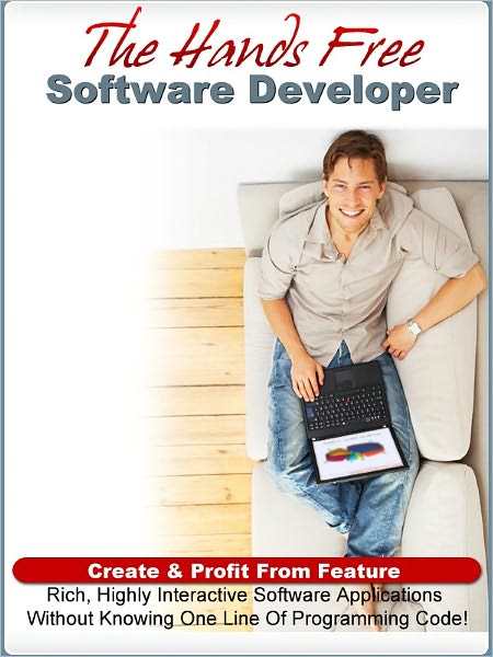 The Hands Free Software Developer : Create & Profit From Feature Rich, Highly Interactive Software Applications Without Knowing One Line Of Programming Code (New NOOKbooks Edition)
