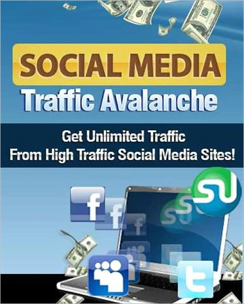 Social Media Traffic Avalanche - Get Unlimited Traffic From High Traffic Social Media Sites (New Edition)