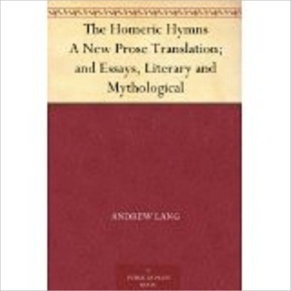 The Homeric Hymns A New Prose Translation; and Essays, Literary and Mythological by Lang, Andrew, 1844-1912