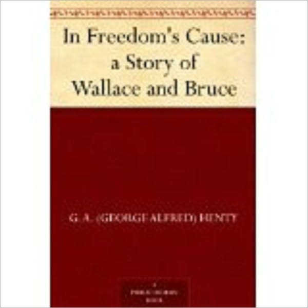 In Freedom's Cause : a Story of Wallace and Bruce by Henty, G. A. (George Alfred), 1832-1902