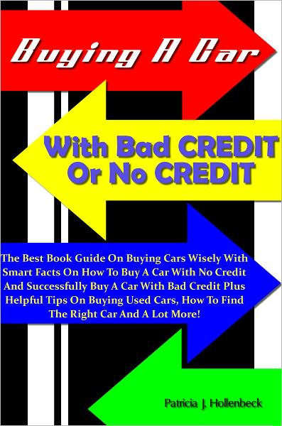 Buying A Car With Bad Credit Or No Credit: The Best Book Guide On Buying Cars Wisely With Smart Facts On How To Buy A Car With No Credit And Successfully Buy A Car With Bad Credit Plus Helpful Tips On Buying Used Cars, How To Find The Right Car And A Lot!