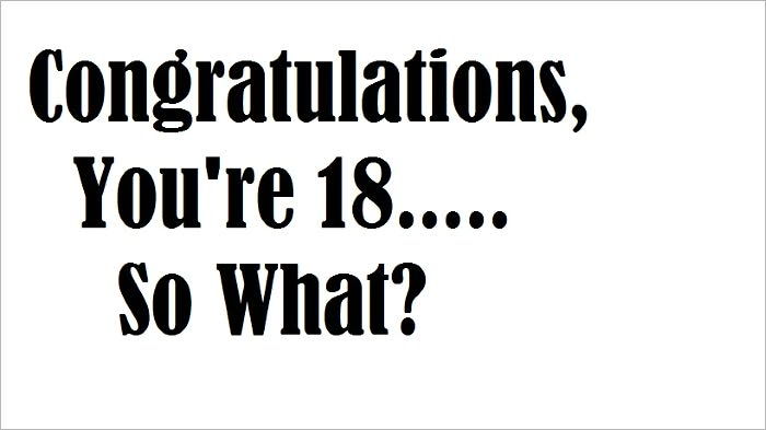 Congratulations, You're 18....So What?"
