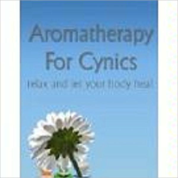 Aromatherapy For Cynics - Relax And Let Your Body Heal