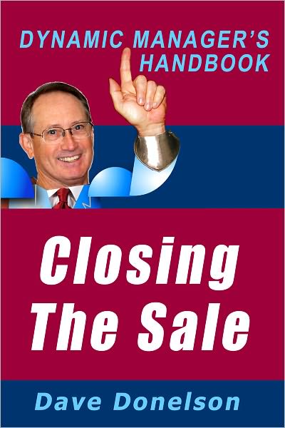 Closing The Sale: The Dynamic Managers Handbook On How To Make Sales Happen
