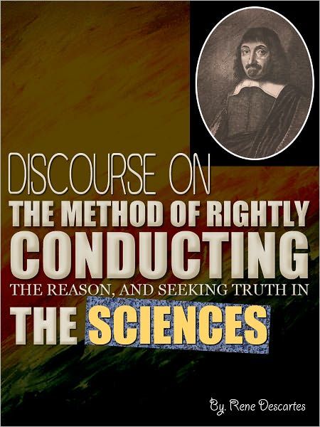 DISCOURSE ON THE METHOD OF RIGHTLY CONDUCTING THE REASON, AND SEEKING TRUTH IN THE SCIENCES