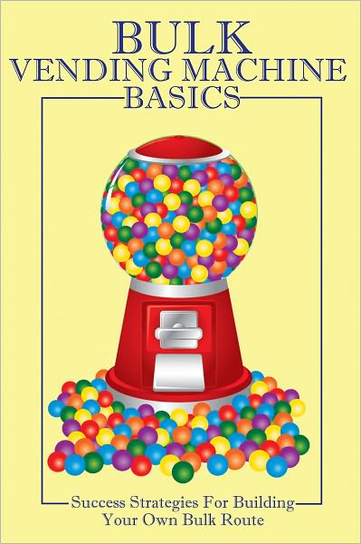 Vending Machine Fundamentals Volume II: Success Strategies For Building Your Own Bulk Route
