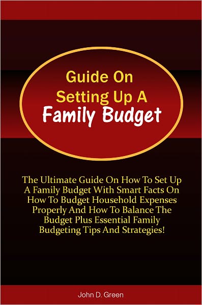 Guide On Setting Up A Family Budget: The Ultimate Guide On How To Set Up A Family Budget With Smart Facts On How To Budget Household Expenses Properly And How To Balance The Budget Plus Essential Family Budgeting Tips And Strategies!