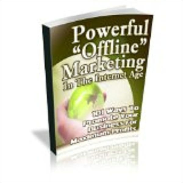 Powerful Offline Marketing In The Internet Age - 101 Ways To Promote Your Business For Maximum Profits