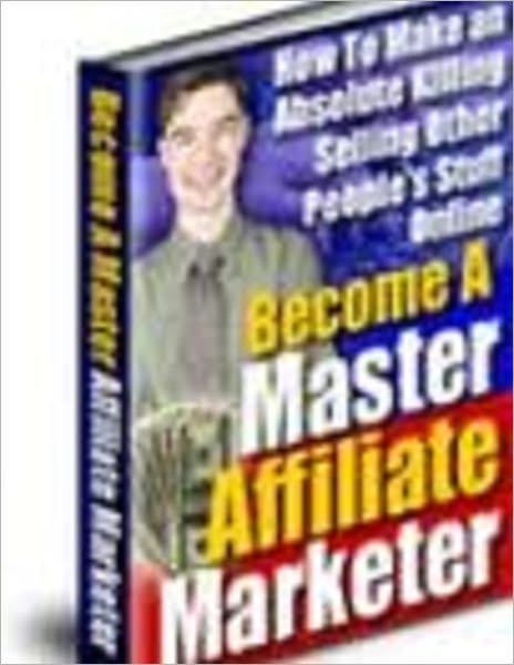 Become a Master Affiliate Markete - How To Make an Absolute Killing Selling Other People's Stuff Online