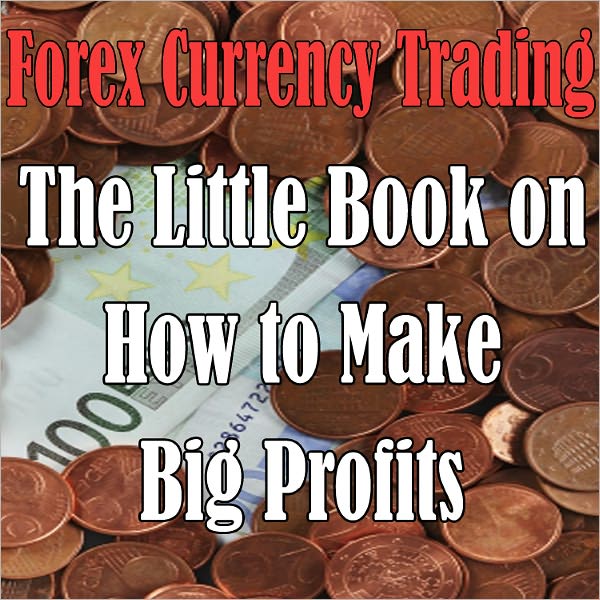 Forex Currency Trading Online (BOOK 5): The Little Book on How to Make Big Profits