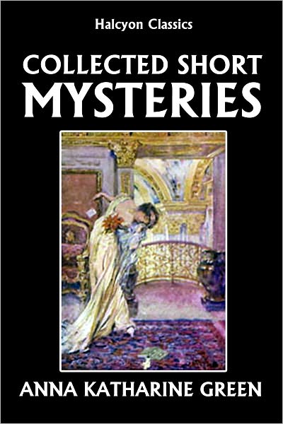 The Collected Short Mysteries of Anna Katharine Green