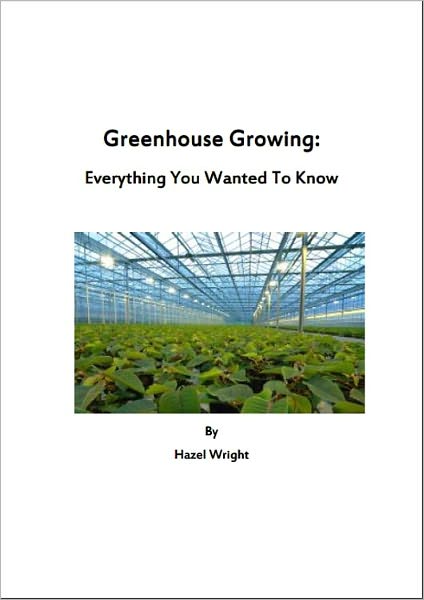 Greenhouse Growing: Everything You Wanted To Know