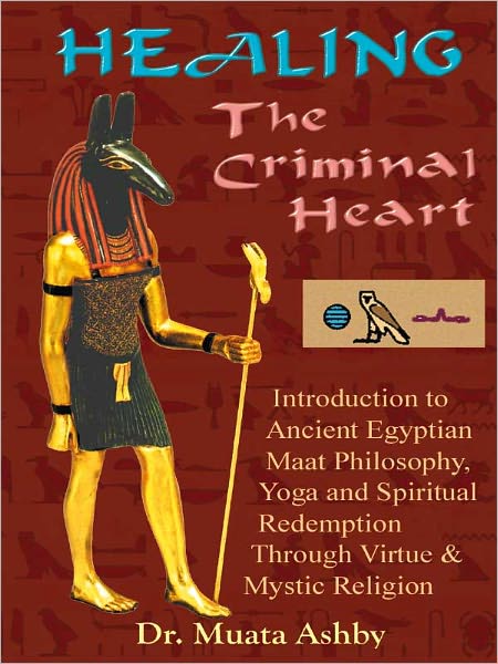 HEALING THE CRIMINAL HEART. Introduction to Maat Philosophy, Yoga and Spiritual Redemption Through the Path of Virtue