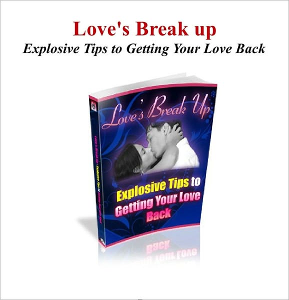 Love's Break Up: Explosive Tips To Getting Your Love Back