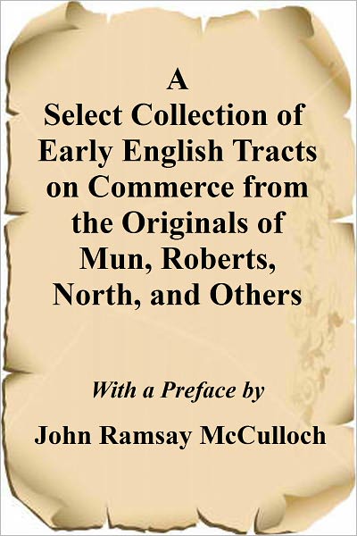 A Select Collection of Early English Tracts on Commerce from the Originals of Mun, Roberts, North, and Others