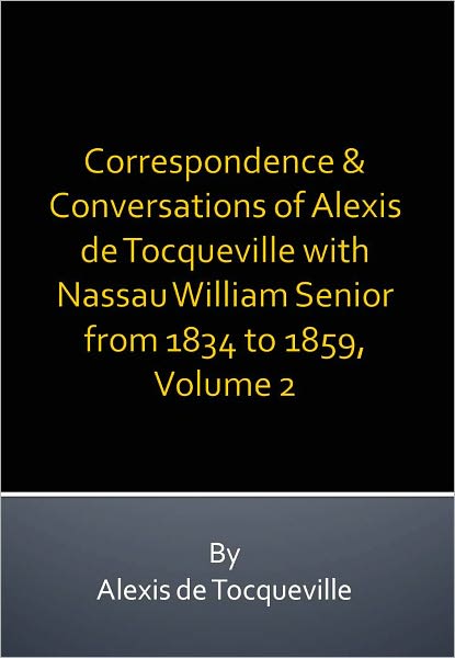 Correspondence & Conversations of Alexis de Tocqueville with Nassau William Senior from 1834 to 1859, Volume 2