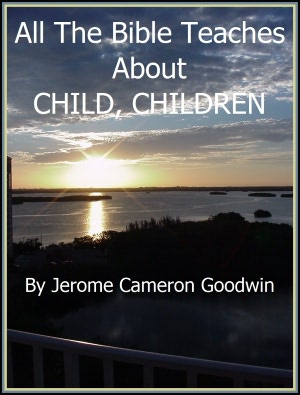 CHILD, CHILDREN - All The Bible Teaches About