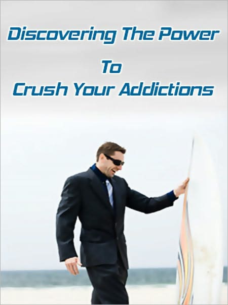 Discovering The Power To Crush Your Addictions