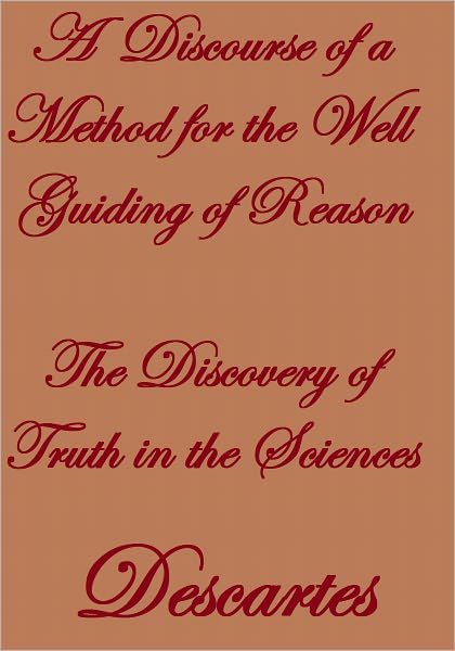 A Discourse OF A METHOD For the well guiding of REASON The Discovery of Truth In the Sciences