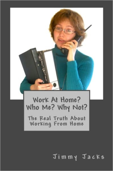 Work At Home? Who Me? Why Not?: The Real Truth About Working From Home