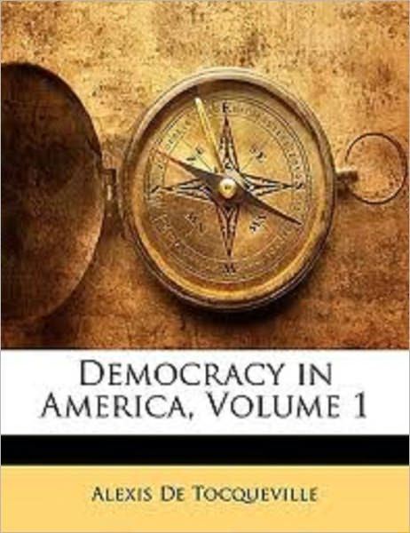 Democracy in America — Volume 1 by Tocqueville, Alexis de, 1805-1859