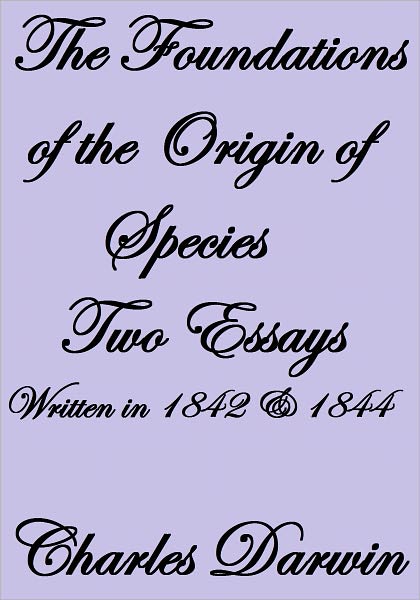 THE FOUNDATIONS OF THE ORIGIN OF SPECIES TWO ESSAYS WRITTEN IN 1842 AND 1844