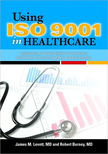 Using ISO 9001 in Healthcare: Applications for Quality Systems, Performance Improvement, Clinical Integration, and Accreditation
