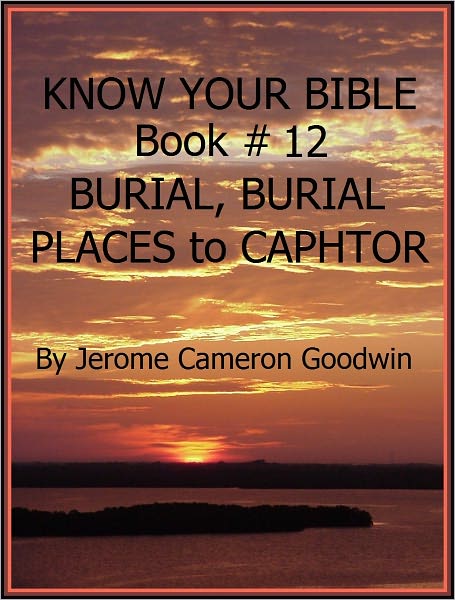 BURIAL, BURIAL PLACES to CAPHTOR - Book 12 - Know Your Bible