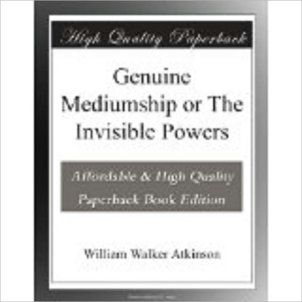 Genuine Mediumship or The Invisible Powers by Atkinson, William Walker,1862-1932