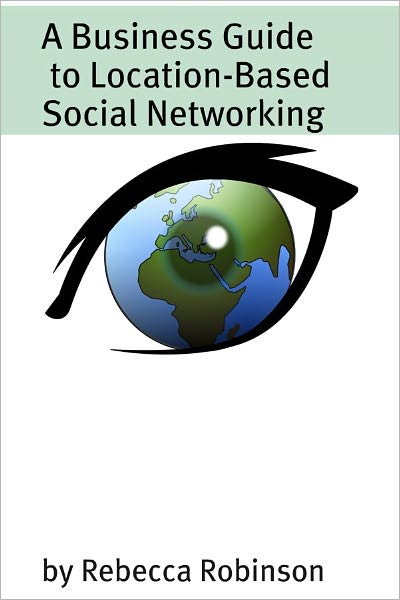 A Business Guide to Location-Based Social Networking: Using FourSquare, Gowalla, and Groupon to Enhance Your Business