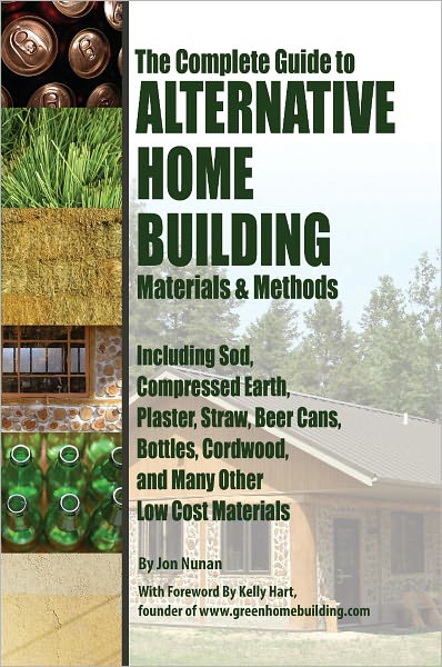 The Complete Guide to Alternative Home Building Materials & Methods: Including Sod, Compressed Earth, Plaster, Straw, Beer Cans, Bottles, Cordwood, and Many Other Low Cost Materials