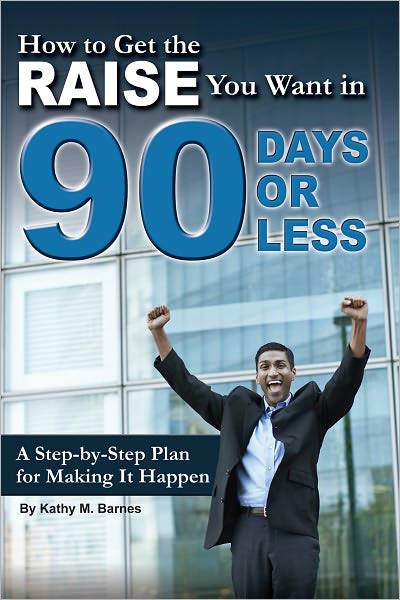 How to Get the Raise You Want in 90 Days or Less: A Step-by-step Plan for Making It Happen (Advice on Careers Achieving Su)