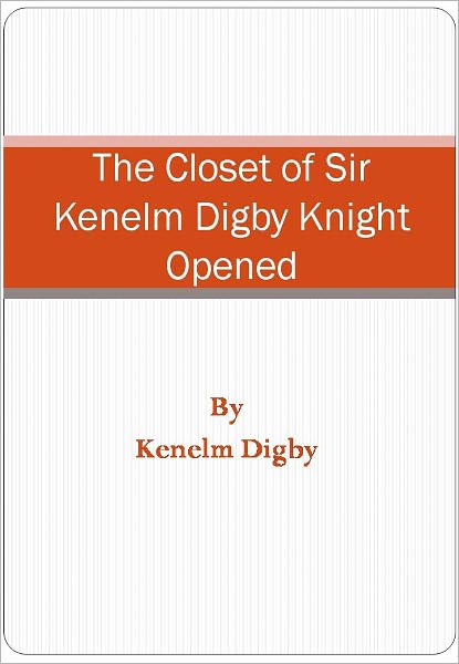 The Closet of Sir Kenelm Digby Knight Opened