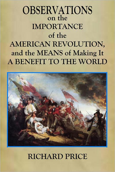 OBSERVATIONS on the IMPORTANCE of the AMERICAN REVOLUTION, and the MEANS of Making It A BENEFIT TO THE WORLD